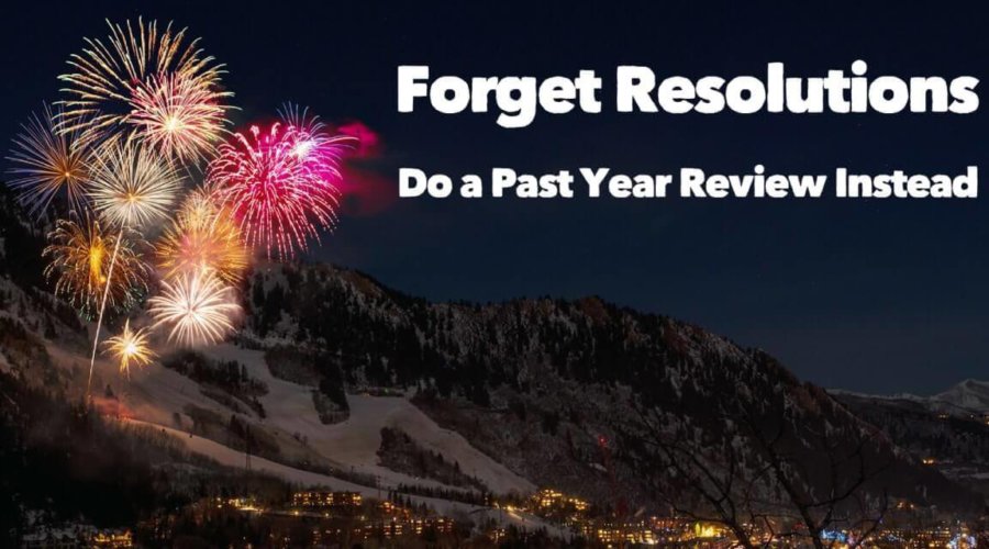 Forget Resolutions — Do a Past Year Review Instead