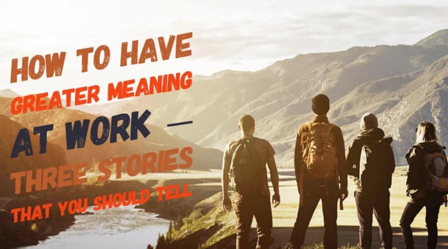 Three Stories You Should Tell to Have Greater Meaning at Work