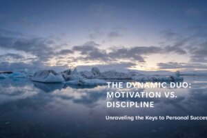 The Dynamic Duo: Motivation vs. Discipline – Unraveling the Keys to Personal Success